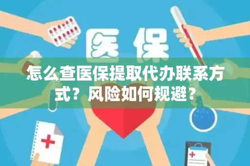 怎么查医保提取代办联系方式？风险如何规避？